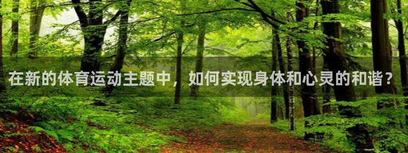 u球体育app：在新的体育运动主题中，如何实现身体和心灵的和谐？