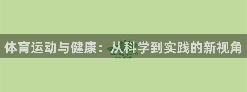 u球体育苹果下载：体育运动与健康：从科学到实践的新视角